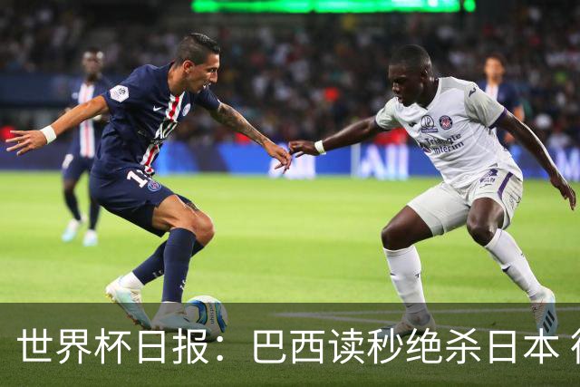 世界杯日报：巴西读秒绝杀日本 德国荷兰点球大战均出局