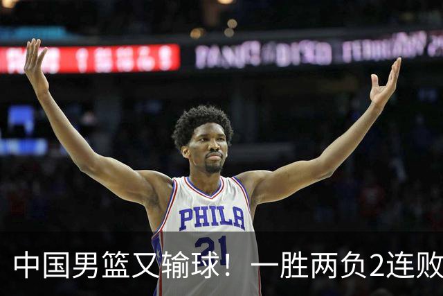 中国男篮又输球！一胜两负2连败，末段冲突3人被驱逐，下场更不好打