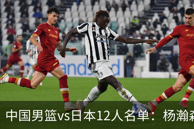 中国男篮vs日本12人名单：杨瀚森领衔主力阵容PK渡边雄太霍金森