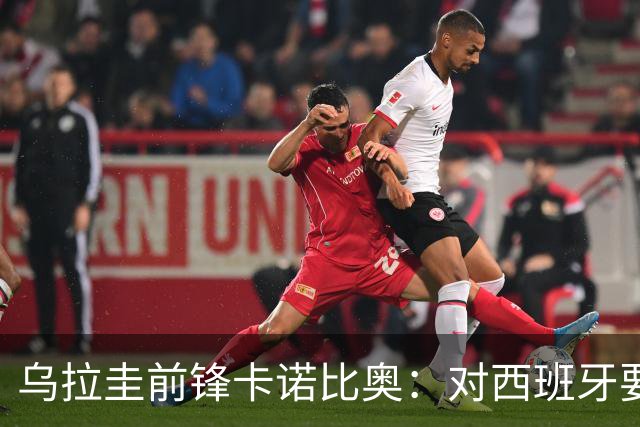 乌拉圭前锋卡诺比奥：对西班牙要主动，我们不是来看他们表演的