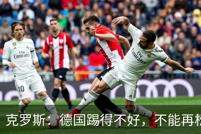 克罗斯：德国踢得不好，不能再松懈，若细节到位完全能击败法国队