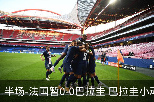 半场-法国暂0-0巴拉圭 巴拉圭小动作不断 法国8成控球双方0射正