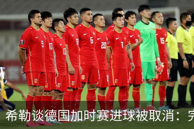 希勒谈德国加时赛进球被取消：完全不同意判罚，只是轻微碰到门将