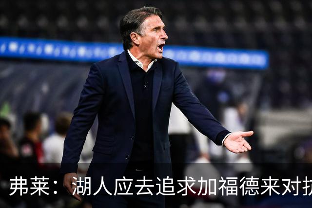 弗莱：湖人应去追求加福德来对抗文班亚马和约基奇 而不是杜伦
