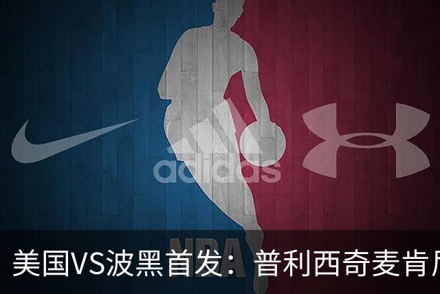 美国VS波黑首发：普利西奇麦肯尼先发 哲科出战