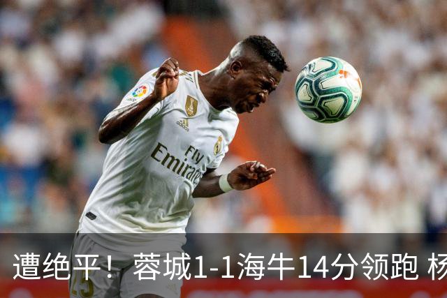 遭绝平！蓉城1-1海牛14分领跑 杨明洋建功杨聪救主 海牛仍倒数第3