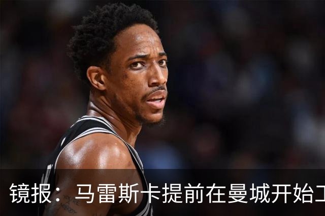 镜报：马雷斯卡提前在曼城开始工作，分析球员数据并制定夏训计划